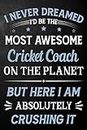 I Never Dreamed I'd Be The Most Awesome Cricket Coach On The Planet But Here I Am Absolutely Crushing It: Cricket Coach Journal / Notebook / Logbook / ... ( 6 x 9 - 110 Pages Blank Lined Paperback )
