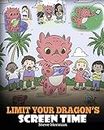 Limit Your Dragon’s Screen Time: Help Your Dragon Break His Tech Addiction. A Cute Children Story to Teach Kids to Balance Life and Technology.: 30