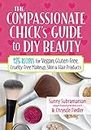 Compassionate Chick's Guide to DIY Beauty: 125 Recipes for Vegan, Gluten-Free, Cruelty-Free Makeup, Skin and Hair Care Products