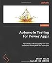 Automate Testing for Power Apps: A practical guide to applying low-code automation testing tools and techniques