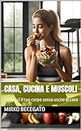 Casa, Cucina e Muscoli: Scolpisci il tuo corpo senza uscire di casa (Italian Edition)