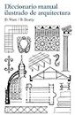 Diccionario manual ilustrado de arquitectura / A Short Dictionary of Architecture: Con Los Terminus Mas Communes Empleados En La Construccion