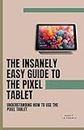 The Insanely Easy Guide to the Pixel Tablet: Understanding How to Use the Pixel Tablet