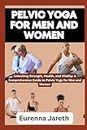 PELVIC YOGA FOR MEN AND WOMEN: Unlocking Strength, Health, and Vitality: A Comprehensive Guide to Pelvic Yoga for Men and Women