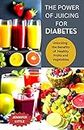 THE POWER OF JUICING FOR DIABETES: Unlock the Benefits of Healthy Fruits and Vegetables, Quick and Easy Recipes to Manage Blood Sugar Level (English Edition)