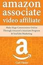 Amazon Associates Video Affiliate: Make Huge Commissions Online Through Amazon’s Associate Program & YouTube Marketing