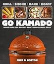 Go Kamado: More Than 100 Recipes for Your Ceramic Grill