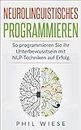 Neurolinguistisches Programmieren: So programmieren Sie Ihr Unterbewusstsein mit NLP-Techniken auf Erfolg (German Edition)