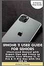 iPhone 11 User Guide for Seniors: Illustrated Manual with Expert Tips and Tricks to Master Your iPhone 11, 11 Pro & 11 Pro Max with the iOS 14