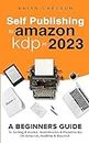 Self Publishing To Amazon KDP In 2023 - A Beginners Guide To Selling E-books, Audiobooks & Paperbacks On Amazon, Audible & Beyond (English Edition)