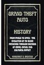 GRAND THEFT AUTO HISTORY: From Pixels to Epics - The Evolution of an Iconic Franchise Through Decades of Crime, Chaos, and Cultural Impact