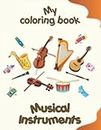 My coloring book about Musical Instruments: Funny coloring Pages, kids 2-6 Years old
