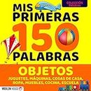 MIS PRIMERAS 150 PALABRAS OBJETOS: Juguetes Máquinas Cosas de Casa Ropa Muebles Cocina Escuela (MIS PRIMERAS PALABRAS) (Spanish Edition)