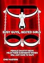 Busy Guys, Belted Girls: Female Chastity Belts Mean These Submissive Women Will Just Have to Wait! (English Edition)