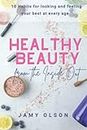 Healthy Beauty from the Inside Out: 10 Habits for looking and feeling your best at every age