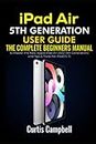 iPad Air 5th Generation User Guide: The Complete Beginners Manual to Master the New Apple iPad Air 2022 (5th Generation) and Tips & Tricks for iPadOS 15