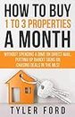 How To Buy 1 To 3 Properties A Month: Without Spending a Dime on Direct Mail, Putting Up Bandit Signs, or Chasing Deals in the MLS