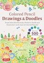 Colored Pencil Drawings & Doodles: Draw Adorable Animals, Flowers, Foods and Characters with Just 12 Colored Pencils! (Over 500 illustrations + How-to Videos!)