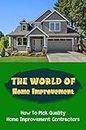 The World Of Home Improvement: How To Pick Quality Home Improvement Contractors