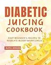 Diabetic Juicing Cookbook: Easy Beginner's Recipes to Regulate Blood Sugar Levels
