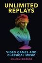 Unlimited Replays: Video Games and Classical Music (Oxford Music/Media Series)