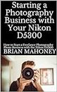 Starting a Photography Business with Your Nikon D5300: How to Start a Freelance Photography Photo Business with a Nikon D5300 Camera (English Edition)