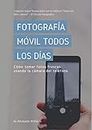 Fotografía Móvil Todos Los Días: Cómo tomar fotos frescas usando la cámara del teléfono (Everyday Mobile Photography nº 3) (Spanish Edition)