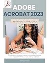Adobe Acrobat 2023 Beginners to Pro Guide: A fundamental advanced manual to create, edit, manage, view, and modify PDF documents with tips and tricks.