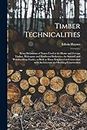 Timber Technicalities: Being Definitions of Terms Used in the Home and Foreign Timber, Mahogany and Hardwood Industries, the Sawmill and Woodworking ... With Architecture and Building Construction