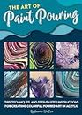 The Art of Paint Pouring: Tips, techniques, and step-by-step instructions for creating colorful poured art in acrylic (Fluid Art Series)
