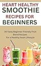 HEART HEALTHY SMOOTHIE RECIPES FOR BEGINNERS : 30 Tasty Beginner Friendly Fruit Blend Recipes For a Healthy heart Lifestyle (English Edition)