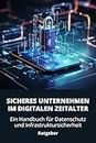 Sicheres Unternehmen im digitalen Zeitalter - Ein Handbuch für Datenschutz und Infrastruktursicherheit: Sicherheit im digitalen Wandel: Tools, Trends und Techniken für Unternehmen