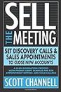 SELL THE MEETING Set Discovery Calls & Sales Appointments To Close New Accounts: A Lead Generation Process With Phone Script Samples For B2B Appointment Setting & Cold Calling