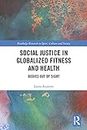 Social Justice in Globalized Fitness and Health: Bodies Out of Sight (Routledge Research in Sport, Culture and Society)