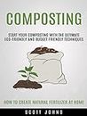 Composting: Start Your Composting With the Ultimate Eco-friendly and Budget Friendly Techniques (How to Create Natural Fertilizer at Home)