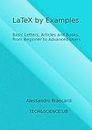 LaTeX by Examples. Basic Letters, Articles and Books. From Beginner to Advanced Users.