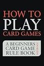 How to Play Card Games: A Beginners Card Game Rule Book of Over 100 Popular Playing Card Variations for Families Kids and Adults (Card Games for Families, Band 1)