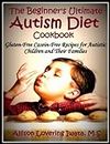 The Beginner's Ultimate Autism Diet Cookbook: Gluten-Free Casein-Free Recipes for Autistic Children and Their Families