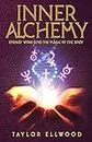 Inner Alchemy: Energy Work and the Magic of the Body (How Inner Alchemy Works Book 1)