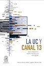 La UC y Canal 13: De la televisión experimental a la era digital (Spanish Edition)