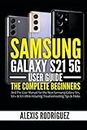 Samsung Galaxy S21 5G User Guide: The Complete Beginners and Pro User Manual for the New Samsung Galaxy S21, S21+ & S21 Ultra including Troubleshooting Tips & Tricks
