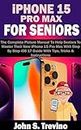 iPHONE 15 PRO MAX FOR SENIORS: A Complete Picture Manual To Help Seniors To Master Their New iPhone 15 Pro Max With Step By Step iOS 17 Guide With Tips, Tricks & Instructions