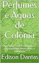 Perfumes e Águas de Colônia: Aprenda a Fazer e Construir os Equipamentos Necessários à Fabricação (Portuguese Edition)