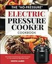 The "No-Pressure" Electric Pressure Cooker Cookbook: 101 Family-Friendly Recipes with Instructions for your Instant Pot-Style Multi Cooker