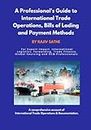 A Professional's Guide to International Trade Operations, Bills of Lading and Payment Methods: For Export-Import, International Logistics, Forwarding, Trade Finance, Global Sourcing, SCM professionals