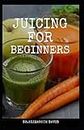 JUICING FOR BEGINNERS: Healthy Juicer Recipes to Unleash the Nutritional Power For Your Health and Wellness