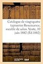 Catalogue de Vingt-Quatre Tapisseries Renaissance, Meuble de Salon Du Temps de Louis XVI: Sièges Variés. Vente, 10 Juin 1882