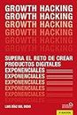 Growth Hacking: Supera el reto de crear productos digitales exponenciales (SOCIAL MEDIA) (Spanish Edition)