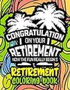 Congratulation on Your Retirement Now the Fun Really Begins | Retirement Coloring Book: Funny Gift Idea for Dad, Mom, Men, Women and All Retired Seniors