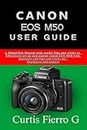 CANON EOS M50 Users Guide: The Simplified Manual with Useful Tips and Tricks to Effectively Set up and Master CANON EOS M50 with Shortcuts, Tips and Tricks for Beginners and Seniors